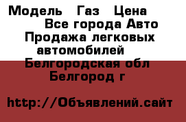  › Модель ­ Газ › Цена ­ 160 000 - Все города Авто » Продажа легковых автомобилей   . Белгородская обл.,Белгород г.